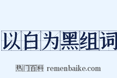 以白为黑组词是什么意思的图片